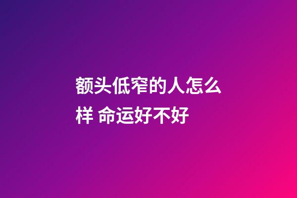 额头低窄的人怎么样 命运好不好